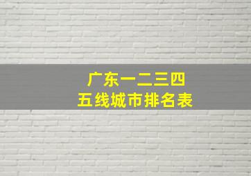 广东一二三四五线城市排名表