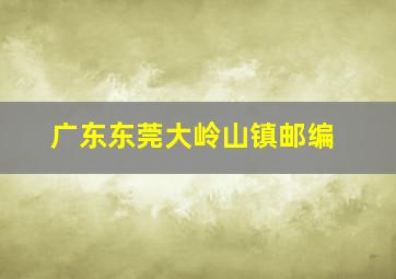 广东东莞大岭山镇邮编