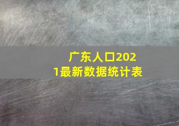 广东人口2021最新数据统计表