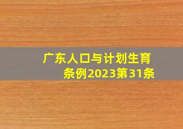 广东人口与计划生育条例2023第31条