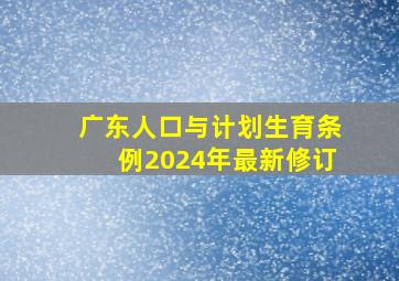 广东人口与计划生育条例2024年最新修订