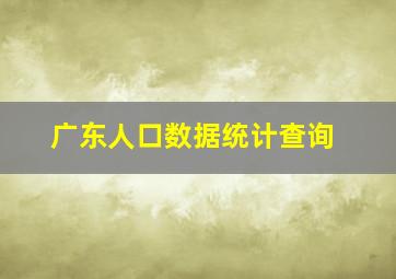 广东人口数据统计查询