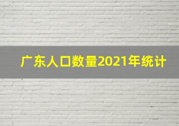 广东人口数量2021年统计