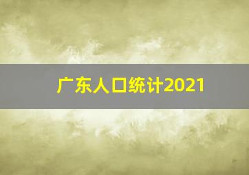 广东人口统计2021