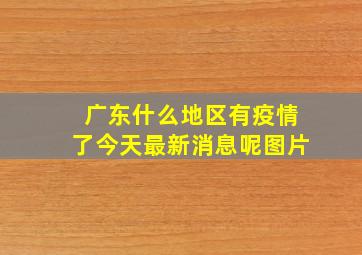 广东什么地区有疫情了今天最新消息呢图片