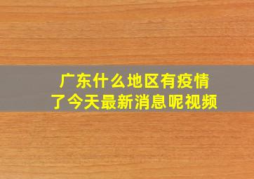 广东什么地区有疫情了今天最新消息呢视频