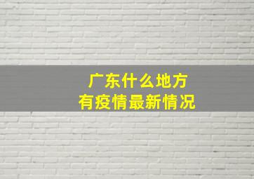 广东什么地方有疫情最新情况