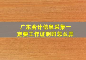 广东会计信息采集一定要工作证明吗怎么弄