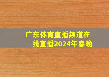 广东体育直播频道在线直播2024年春晚