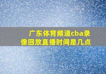 广东体育频道cba录像回放直播时间是几点