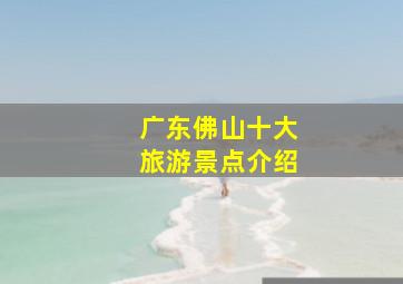 广东佛山十大旅游景点介绍