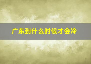 广东到什么时候才会冷