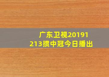 广东卫视20191213掼中冠今日播出