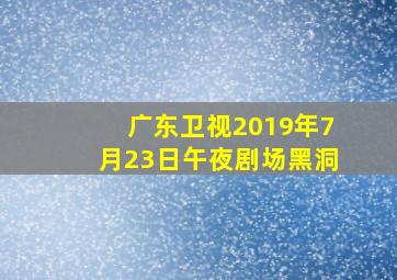 广东卫视2019年7月23日午夜剧场黑洞