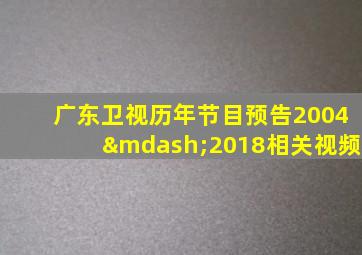 广东卫视历年节目预告2004—2018相关视频