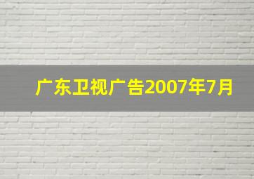 广东卫视广告2007年7月