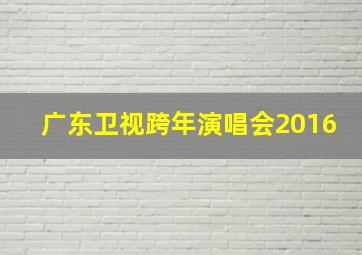 广东卫视跨年演唱会2016