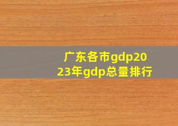 广东各市gdp2023年gdp总量排行