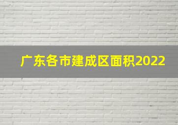 广东各市建成区面积2022