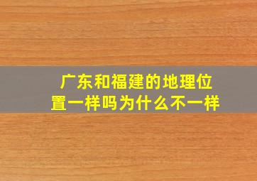 广东和福建的地理位置一样吗为什么不一样