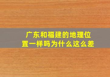 广东和福建的地理位置一样吗为什么这么差