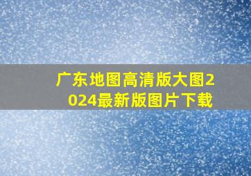 广东地图高清版大图2024最新版图片下载