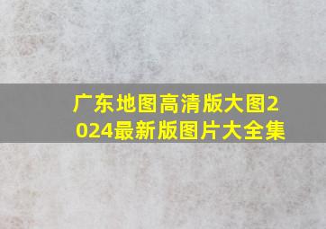 广东地图高清版大图2024最新版图片大全集