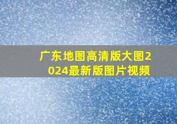 广东地图高清版大图2024最新版图片视频