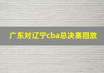 广东对辽宁cba总决赛回放