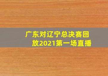 广东对辽宁总决赛回放2021第一场直播