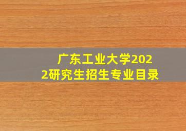 广东工业大学2022研究生招生专业目录