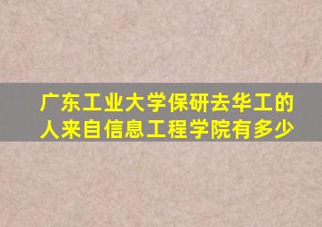 广东工业大学保研去华工的人来自信息工程学院有多少