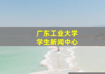 广东工业大学学生新闻中心