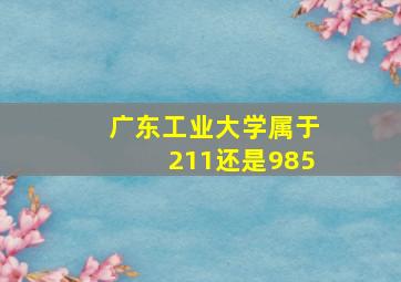 广东工业大学属于211还是985