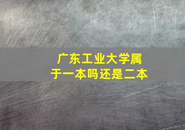 广东工业大学属于一本吗还是二本