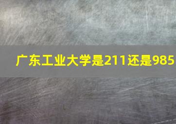 广东工业大学是211还是985