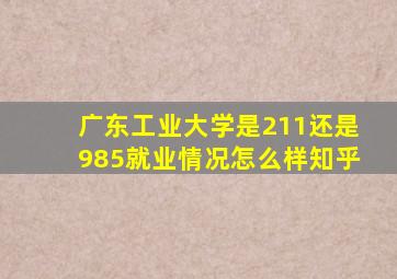 广东工业大学是211还是985就业情况怎么样知乎