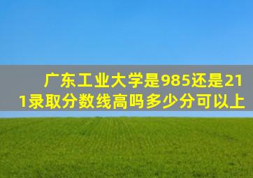 广东工业大学是985还是211录取分数线高吗多少分可以上