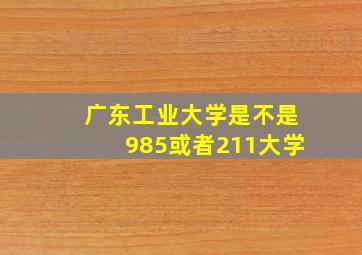 广东工业大学是不是985或者211大学