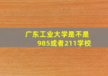 广东工业大学是不是985或者211学校