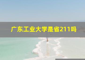 广东工业大学是省211吗