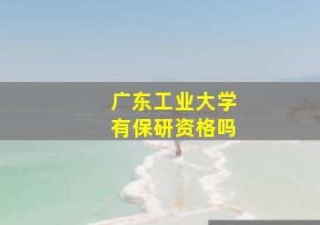 广东工业大学有保研资格吗