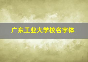 广东工业大学校名字体