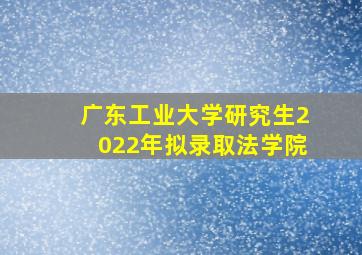 广东工业大学研究生2022年拟录取法学院