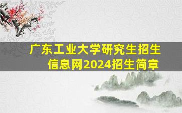 广东工业大学研究生招生信息网2024招生简章