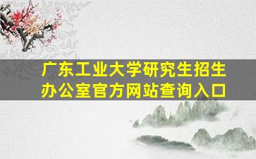 广东工业大学研究生招生办公室官方网站查询入口