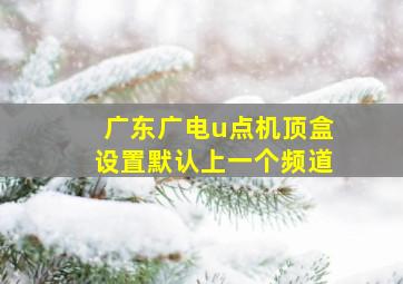 广东广电u点机顶盒设置默认上一个频道