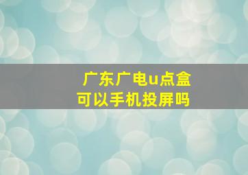 广东广电u点盒可以手机投屏吗