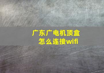 广东广电机顶盒怎么连接wifi