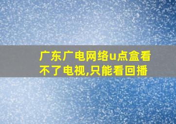 广东广电网络u点盒看不了电视,只能看回播